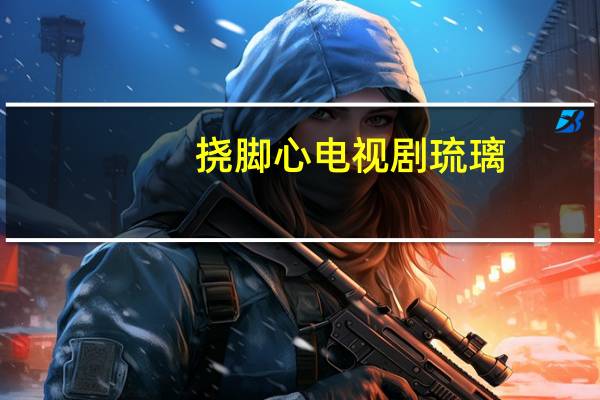 挠脚心电视剧琉璃（挠脚心电视剧）