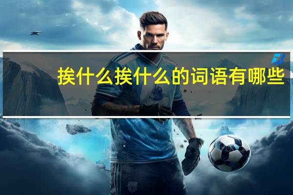 挨什么挨什么的词语有哪些?