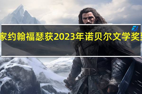 挪威剧作家约翰福瑟获2023年诺贝尔文学奖 到底什么情况呢