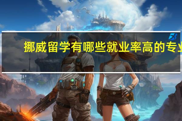 挪威留学有哪些就业率高的专业