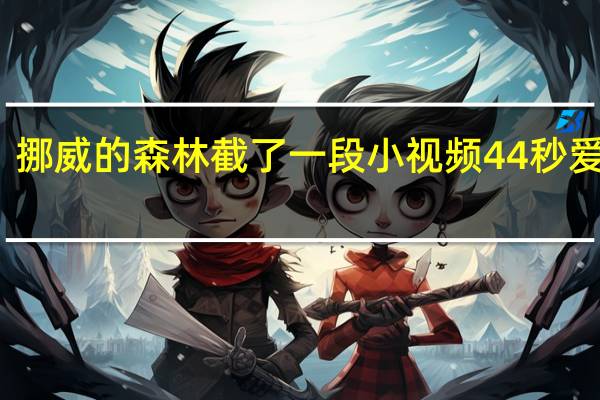 挪威的森林截了一段小视频44秒爱奇艺（挪）