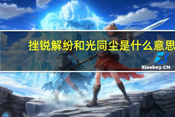 挫锐解纷和光同尘是什么意思（虚极静笃和光同尘意思）