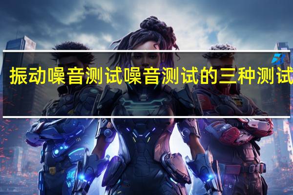 振动噪音测试噪音测试的三种测试方法