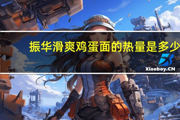 振华 滑爽鸡蛋面的热量是多少