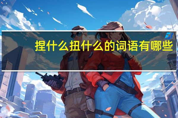 捏什么扭什么的词语有哪些?