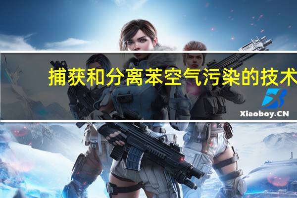 捕获和分离苯空气污染的技术