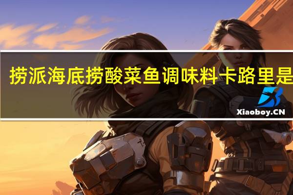 捞派 海底捞 酸菜鱼调味料卡路里是多少