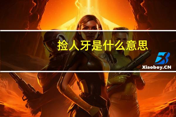 捡人牙是什么意思？