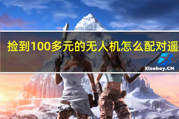 捡到100多元的无人机怎么配对遥控器