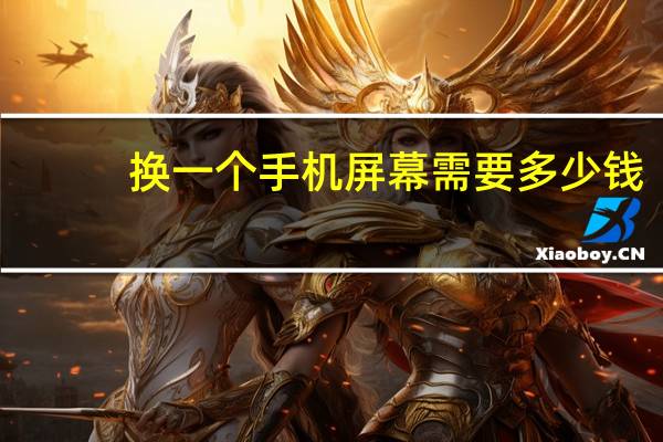 换一个手机屏幕需要多少钱