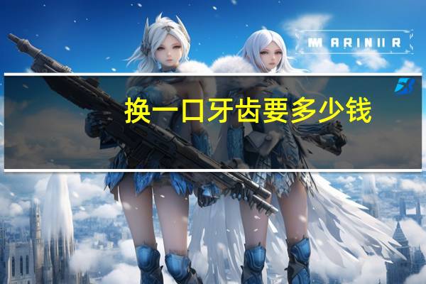 换一口牙齿要多少钱？满口假牙的价格是多少