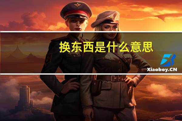 换东西是什么意思（换东西）
