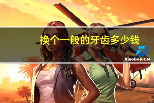 换个一般的牙齿多少钱,活动义齿多少钱一颗牙医是怎么收费的