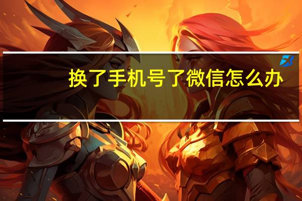 换了手机号了微信怎么办（手机号换了微信怎么办）