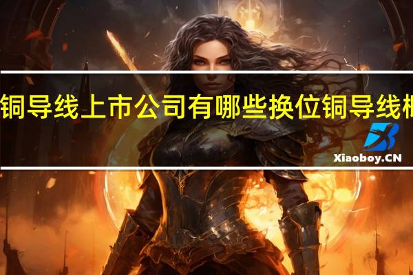 换位铜导线上市公司有哪些 换位铜导线概念股一览