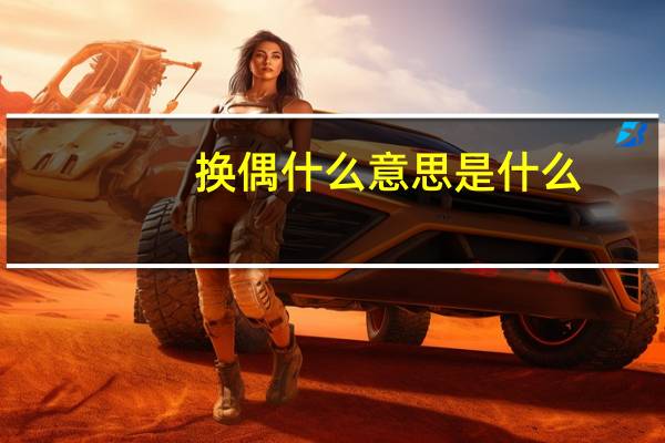 换偶什么意思是什么（春节换偶经历）