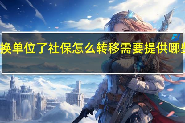 换单位了社保怎么转移 需要提供哪些材料
