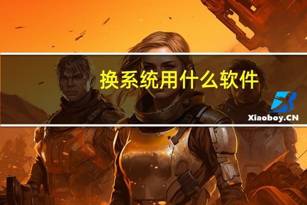 换系统用什么软件（换系统）