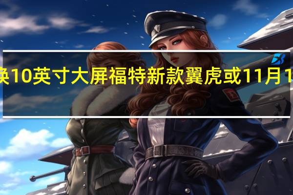 换10英寸大屏 福特新款翼虎或11月1日上市