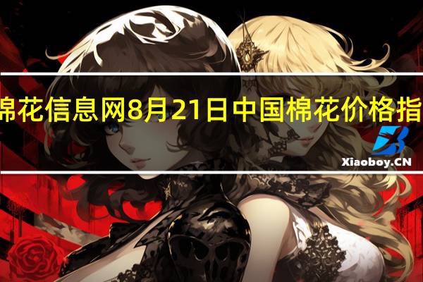 据中国棉花信息网8月21日中国棉花价格指数（CC Index）至18011元/吨较上个交易日下调1元/吨