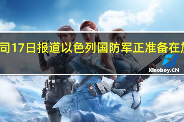 据以色列广播公司17日报道以色列国防军正准备在加沙地带开展地面行动
