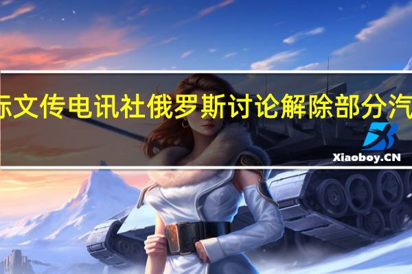 据国际文传电讯社俄罗斯讨论解除部分汽油出口禁令