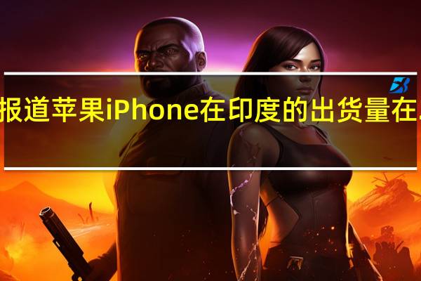 据报道苹果iPhone在印度的出货量在2020年1 - 2月激增了55%