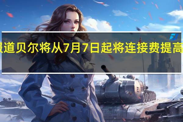 据报道贝尔将从7月7日起将连接费提高至50美元