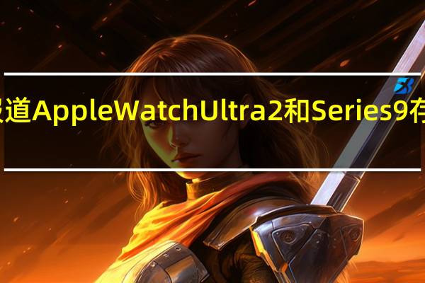 据报道AppleWatchUltra2和Series9存在触问题