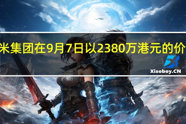 据港交所文件小米集团在9月7日以2380万港元的价格回购了200万股股票