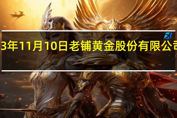 据港交所文件2023年11月10日老铺黄金股份有限公司最新递表申请香港IPO