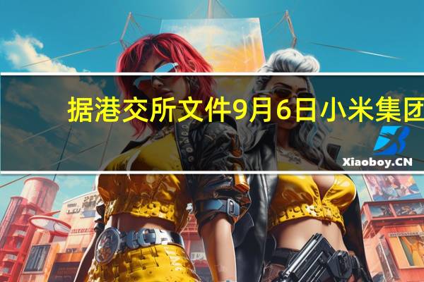 据港交所文件9月6日小米集团(01810.HK)以2360万港元的价格回购了200万股股票