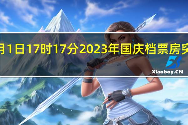 据猫眼专业版数据截至10月1日17时17分2023年国庆档（9月29日-10月6日）票房突破11亿元《坚如磐石》《前任4：英年早婚》《志愿军：雄兵出击》分列档期票房榜前三