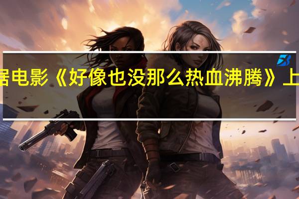 据猫眼专业版数据电影《好像也没那么热血沸腾》 上映3天 总票房破3000万