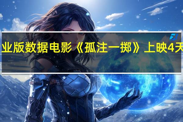 据猫眼专业版数据电影《孤注一掷》上映4天 总票房破11亿