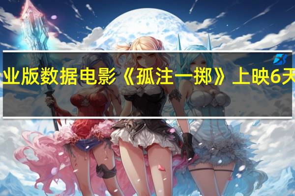 据猫眼专业版数据电影《孤注一掷》上映6天 总票房破15亿