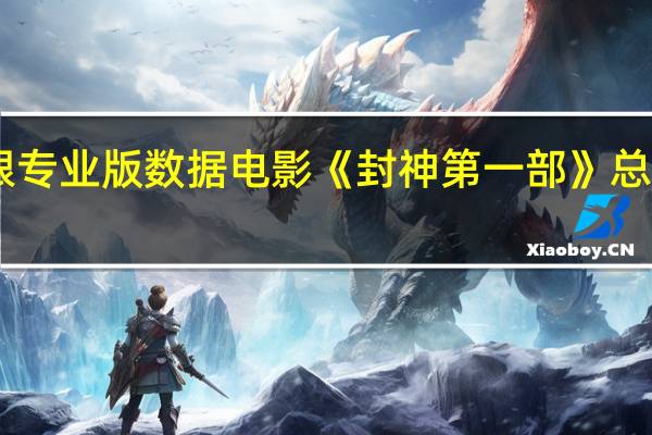 据猫眼专业版数据电影《封神第一部》总票房破24亿