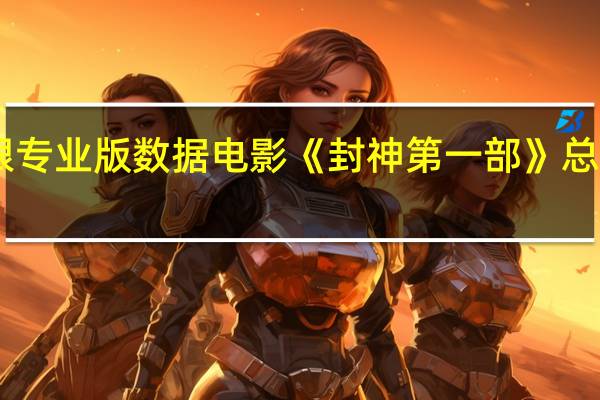 据猫眼专业版数据电影《封神第一部》总票房破26亿
