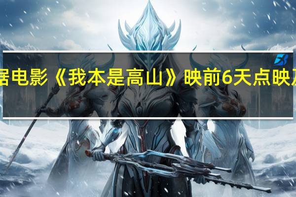 据猫眼专业版数据电影《我本是高山》映前6天点映及预售总票房破1000万