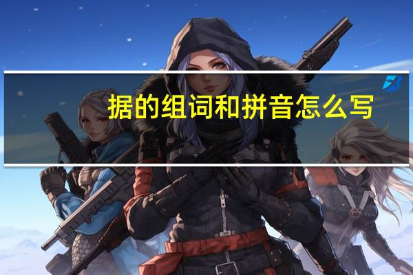 据的组词和拼音怎么写（据的组词和拼音）