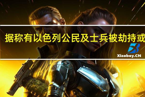 据称有以色列公民及士兵被劫持或俘虏