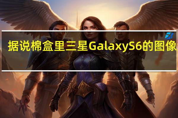 据说棉盒里三星Galaxy S6的图像泄露