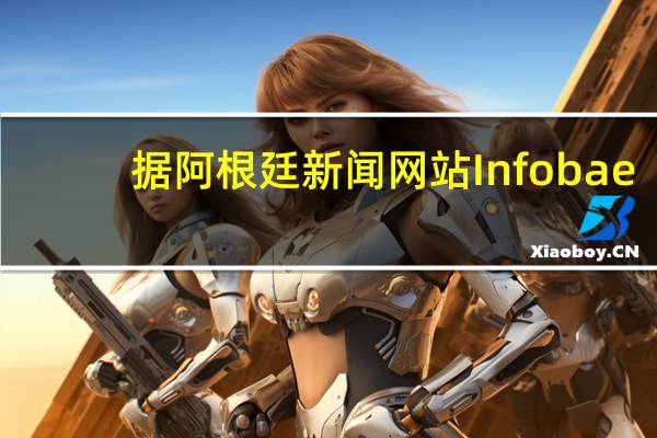 据阿根廷新闻网站Infobae：阿根廷政府暂停牛肉出口15天以稳定本国市场价格