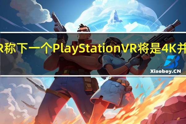 据UploadVR称下一个PlayStationVR将是4K并具有眼动追踪功能