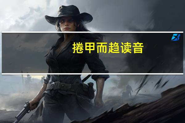 捲甲而趋读音