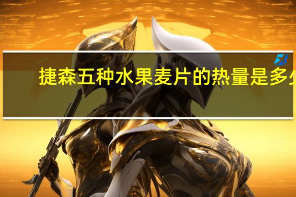 捷森 五种水果麦片的热量是多少