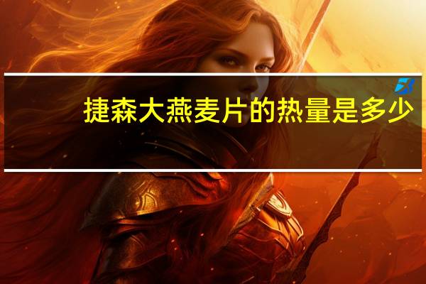 捷森 大燕麦片的热量是多少