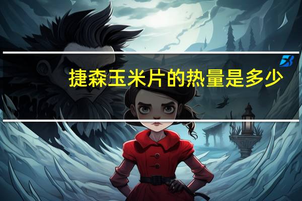 捷森 玉米片的热量是多少