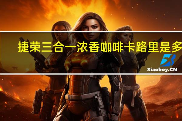 捷荣 三合一浓香咖啡卡路里是多少
