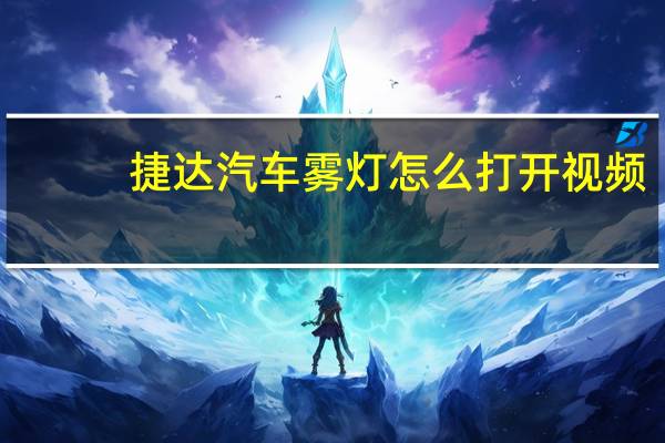 捷达汽车雾灯怎么打开视频（捷达汽车雾灯怎么开?）